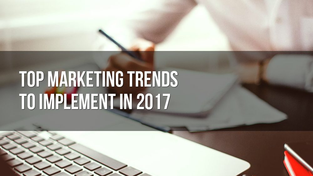 top marketing trends to implement in 2017 1000x563 - Top Marketing Trends to Implement in 2017