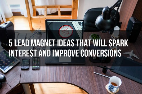 5 Lead Magnet Ideas That Will Spark Interest and Improve Conversion Rates