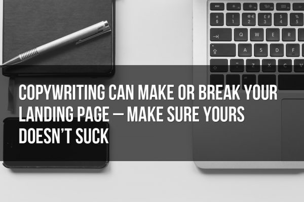 copywriting can make or break your landing page make sure yours doesnt suck 600x400 - Copywriting Can Make or Break Your Landing Page – Make Sure Yours Doesn’t Suck