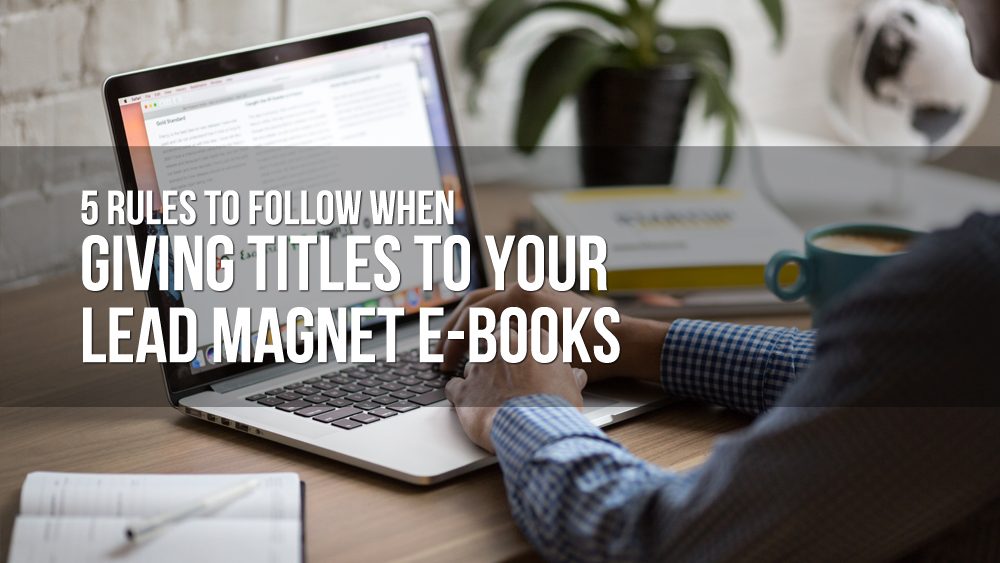 5 Rules to Follow When Giving Titles to Your Lead Magnet E-Books