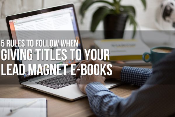 5 Rules to Follow When Giving Titles to Your Lead Magnet E-Books